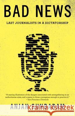 Bad News: Last Journalists in a Dictatorship Anjan Sundaram 9781101872154 Anchor Books