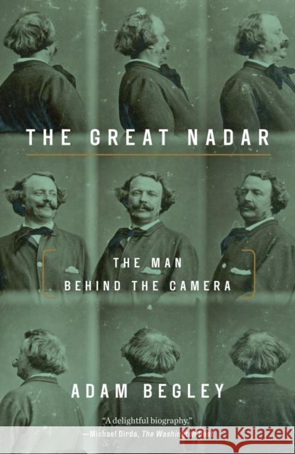 Great Nadar: The Man Behind the Camera Adam Begley 9781101902622 Tim Duggan Books