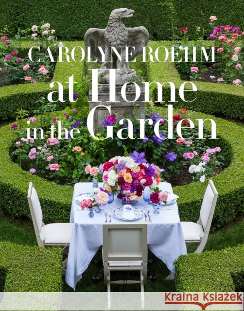 At Home in the Garden Carolyne Roehm 9781101903575 Potter Style