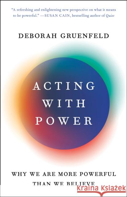 Acting with Power: Why We Are More Powerful Than We Believe Deborah Gruenfeld 9781101903971 Currency