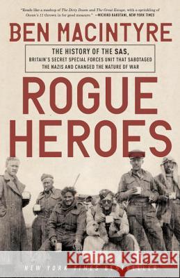 Rogue Heroes: The History of the Sas, Britain's Secret Special Forces Unit That Sabotaged the Nazis and Changed the Nature of War Ben Macintyre 9781101904183 Broadway Books