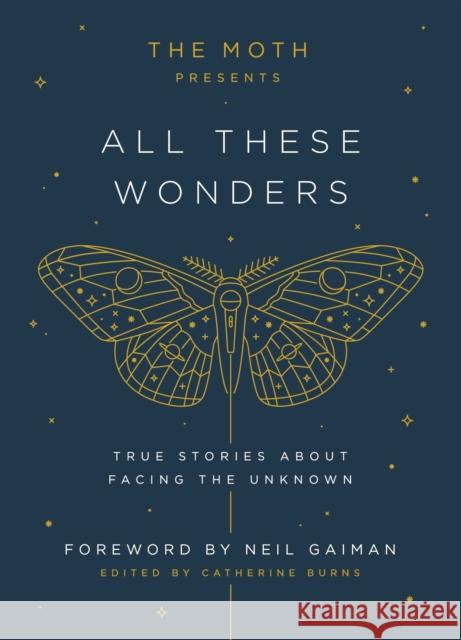 The Moth Presents All These Wonders: True Stories about Facing the Unknown Catherine Burns 9781101904404