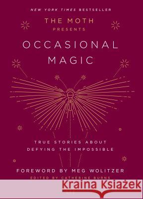 The Moth Presents Occasional Magic: True Stories about Defying the Impossible Catherine Burns 9781101904428 Crown Archetype