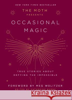 The Moth Presents Occasional Magic: True Stories about Defying the Impossible Catherine Burns 9781101904428