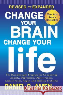 Change Your Brain, Change Your Life: The Breakthrough Program for Conquering Anxiety, Depression, Obsessiveness, Lack of Focus, Anger, and Memory Prob Daniel G. Amen 9781101904640