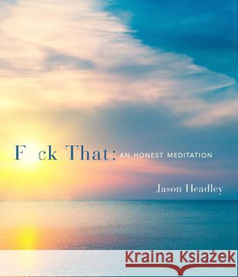 F*ck That: An Honest Meditation Jason Headley 9781101907238 Three Rivers Press (CA)