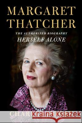 Margaret Thatcher: Herself Alone: The Authorized Biography Moore, Charles 9781101947203