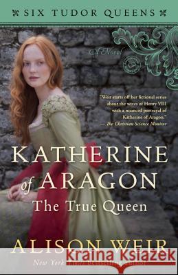 Katherine of Aragon, The True Queen: A Novel Alison Weir 9781101966501 Random House USA Inc