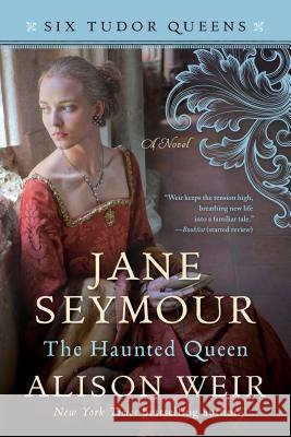 Jane Seymour, the Haunted Queen Alison Weir 9781101966563 Ballantine Books
