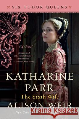 Katharine Parr, the Sixth Wife Alison Weir 9781101966655 Ballantine Books