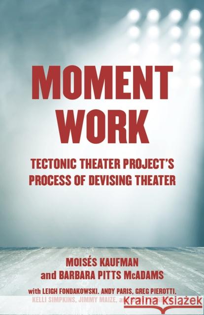 Moment Work: Tectonic Theater Project's Method of Creating Drama Moises Kaufman 9781101971772 Random House USA Inc