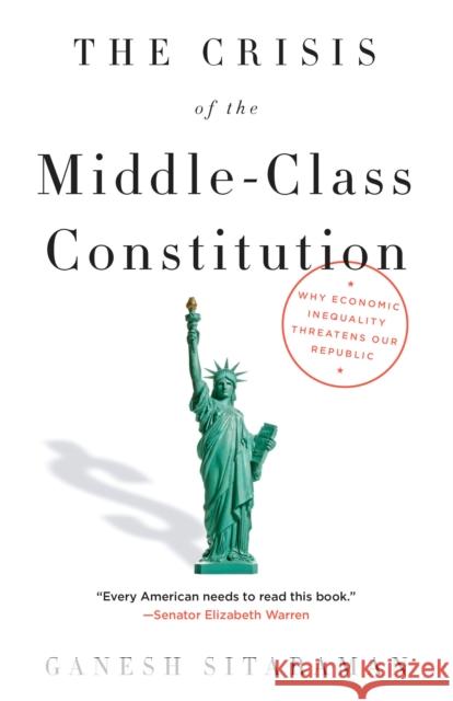 The Crisis of the Middle-Class Constitution: Why Economic Inequality Threatens Our Republic Ganesh Sitaraman 9781101973455