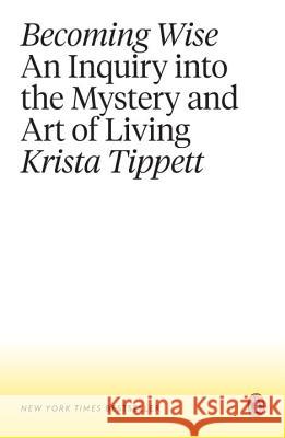 Becoming Wise: An Inquiry Into the Mystery and Art of Living Krista Tippett 9781101980316 Penguin Books