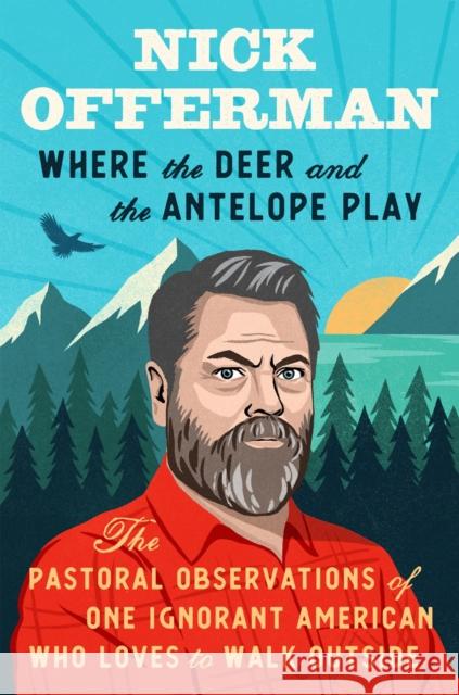 Where The Deer And The Antelope Play: The Pastoral Observations of One Ignorant American Who Loves to Walk Outside Nick Offerman 9781101984697 Penguin Putnam Inc