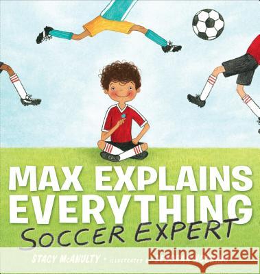 Max Explains Everything: Soccer Expert Stacy McAnulty Deborah Hocking 9781101996409 G.P. Putnam's Sons Books for Young Readers