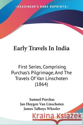 Early Travels In India: First Series, Comprising Purchas's Pilgrimage, And The Travels Of Van Linschoten (1864) Purchas, Samuel 9781104120047