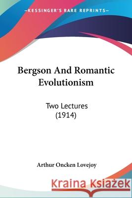 Bergson And Romantic Evolutionism: Two Lectures (1914) Lovejoy, Arthur Oncken 9781104622879 