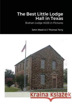 The Best Little Lodge Hall in Texas: Brahan Lodge #226 in Pictures John Meek, John Thomas Terry, Rossitza Meek 9781105013775