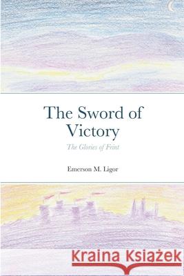 The Sword of Victory: The Glories of Frint Emerson M Ligor 9781105014369