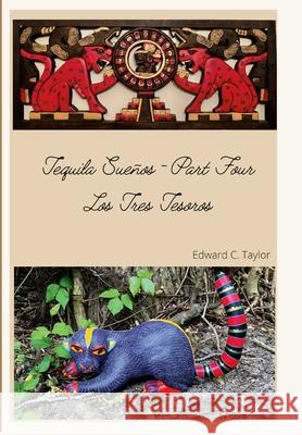 Tequila Sueños - Part Four: Los Tres Tesoros Edward C Taylor 9781105015175 Lulu.com