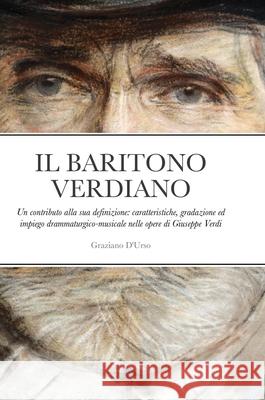Il Baritono Verdiano: Un contributo alla sua definizione: caratteristiche, gradazione ed impiego drammaturgico-musicale nelle opere di Giuseppe Verdi Graziano D'Urso 9781105015700