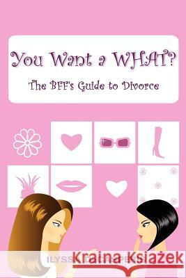 You Want a WHAT?: The BFF's Guide to Divorce Ilyssa Decasperis 9781105046988