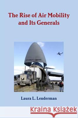 The Rise of Air Mobility and Its Generals Laura L. Lenderman 9781105055973