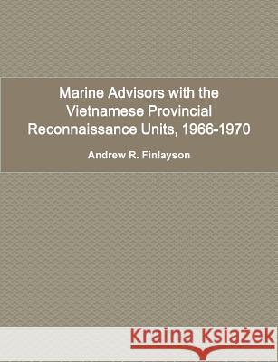 Marine Advisors with the Vietnamese Provincial Reconnaissance Units, 1966-1970 Andrew R. Finlayson 9781105056000