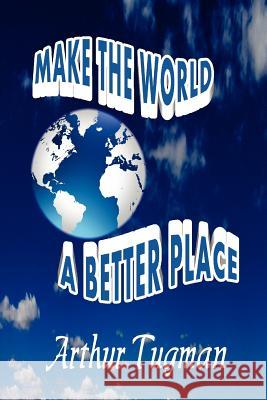 Make the World a Better Place Arthur Tugman 9781105063596 Lulu.com