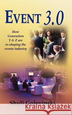 Event 3.0: How Generation Y & Z are re-shaping the events industry Meshulam (Shuli) Golovinski 9781105072321