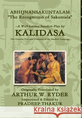 ABHIJNANSAKUNTALAM (The Recognition of Sakuntala) Improvised Edition Pradeep Thakur Kalidasa Arthur W. Ryder 9781105076480