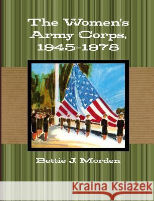 The Women's Army Corps, 1945-1978 Bettie J. Morden 9781105093562 Lulu.com