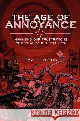 The Age of Annoyance: Managing Our Frustrations with Information Overload Gavin Jocius 9781105112232