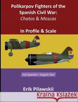 Polikarpov Fighters Of The Spanish Civil War: Chatos and Moscas In Profile & Scale Erik Pilawskii 9781105115264 Lulu.com
