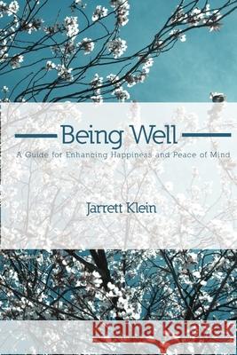 Being Well: A Guide for Enhancing Happiness and Peace of Mind Jarrett Klein 9781105117138