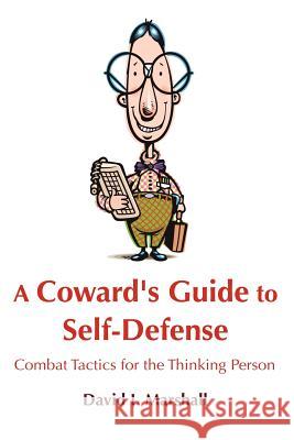 A Coward's Guide to Self-Defense: Combat Tactics for the Thinking Person David I Marshall 9781105128677