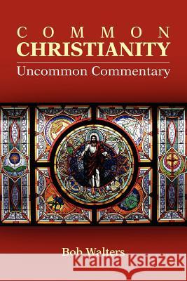 Common Christianity / Uncommon Commentary Bob Walters 9781105134548