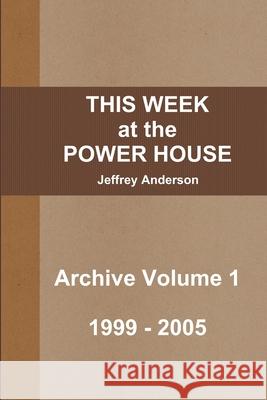 THIS WEEK at the POWER HOUSE Archive Volume 1 Jeffrey Anderson 9781105166839