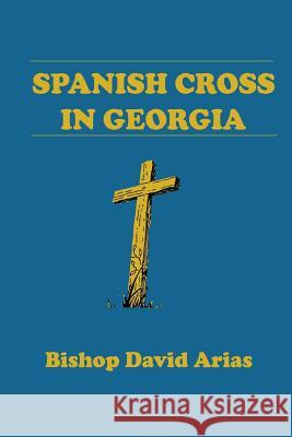Spanish Cross in Georgia Bishop David Arias 9781105172939