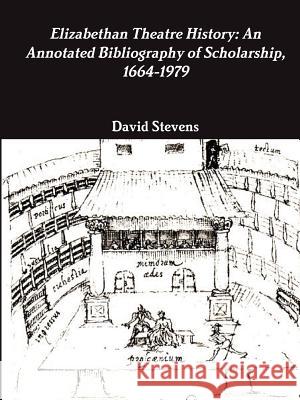 Elizabethan Theatre History: An Annotated Bibliography of Scholarship, 1664-1979 Dr David Stevens (University of Durham UK) 9781105175213