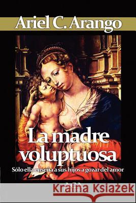 La madre voluptuosa Arango, Ariel C. 9781105189319 Lulu.com