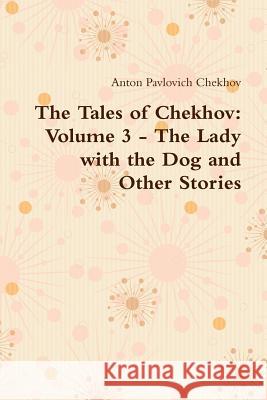 The Tales of Chekhov: Volume 3 - The Lady with the Dog and Other Stories Anton Pavlovich Chekhov 9781105189579 Lulu.com