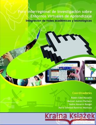 Foro inter-regional de investigación de entornos virtuales de aprendizaje: Integración de redes académicas y tecnológicas Ramírez Montoya, María Soledad 9781105213021