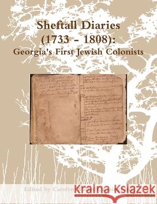 Sheftall Diaries (1733 - 1808): Georgia's First Jewish Colonists Carolyn Wildes Cunningham 9781105223532 Lulu.com