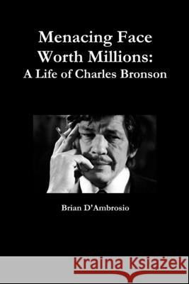 Menacing Face Worth Millions: A Life of Charles Bronson Brian D'Ambrosio 9781105226298