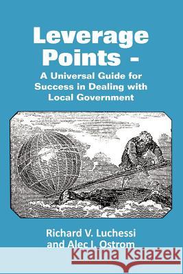 Leverage Points - A Universal Guide for Success in Dealing with Local Government Richard Luchessi, Alec Ostrom 9781105233173