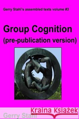 Group Cognition (pre-publication version): Computer Support for Building Collaborative Knowledge Gerry Stahl 9781105270581