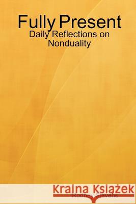Fully Present: Daily Reflections on Nonduality Rodney Stevens 9781105278907