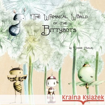 The Whimsical World of the Bittybots Maggie Hurley 9781105286391