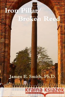 Iron Pillar, Broken Reed Ph.D., James E. Smith 9781105295461 Lulu.com